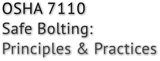 OSHA 7110
Safe Bolting:
Principles &amp; Practices